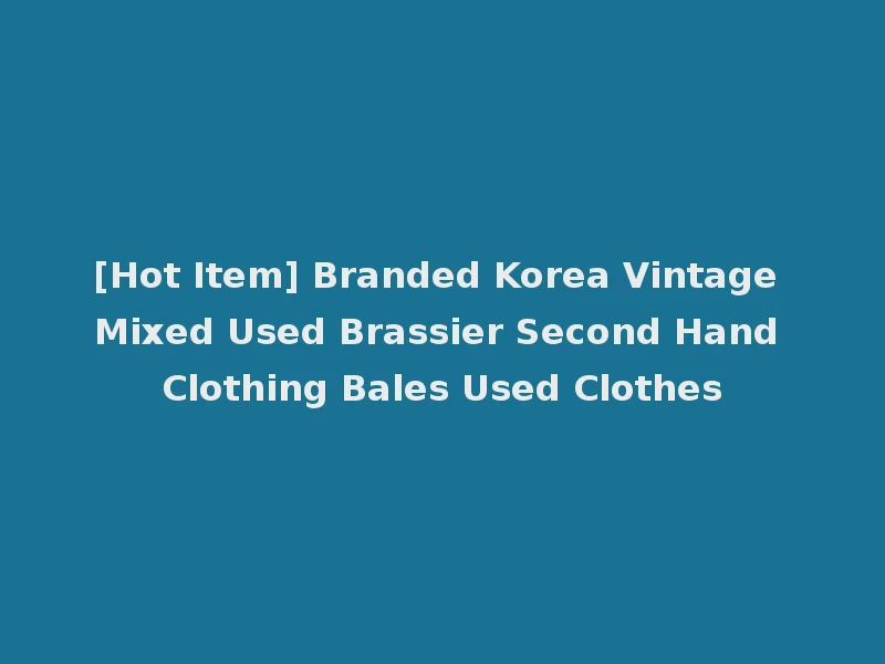 [Hot Item] Branded Korea Vintage Mixed Used Brassier Second Hand Clothing Bales Used Clothes