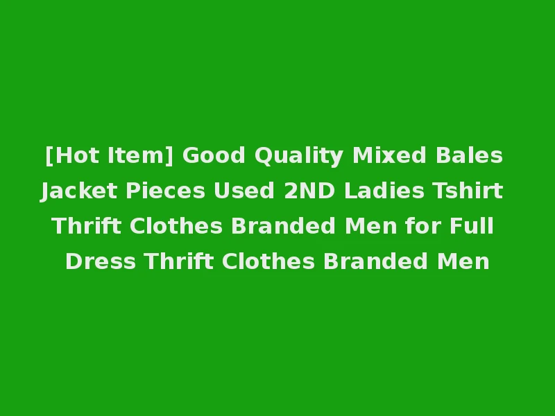 [Hot Item] Good Quality Mixed Bales Jacket Pieces Used 2ND Ladies Tshirt Thrift Clothes Branded Men for Full Dress Thrift Clothes Branded Men