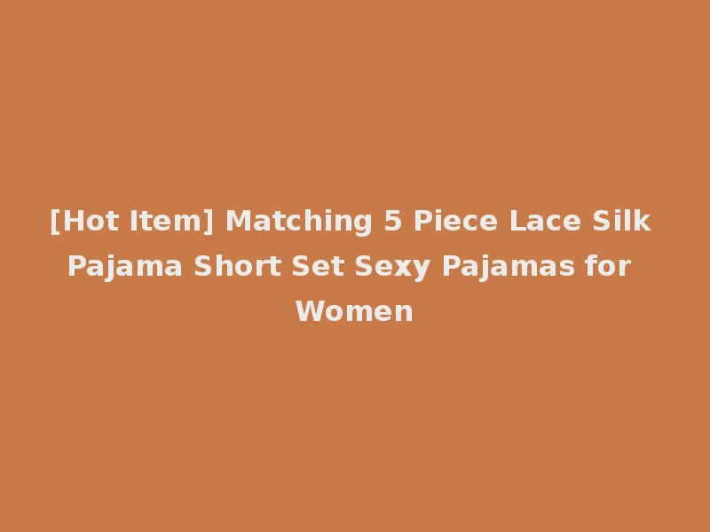 [Hot Item] Matching 5 Piece Lace Silk Pajama Short Set Sexy Pajamas for Women