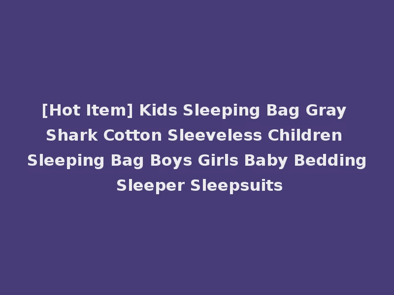 [Hot Item] Kids Sleeping Bag Gray Shark Cotton Sleeveless Children Sleeping Bag Boys Girls Baby Bedding Sleeper Sleepsuits