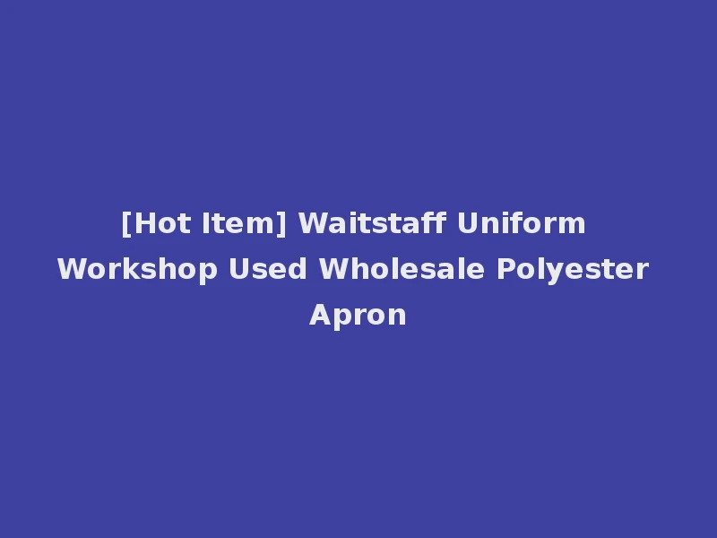 [Hot Item] Waitstaff Uniform Workshop Used Wholesale Polyester Apron