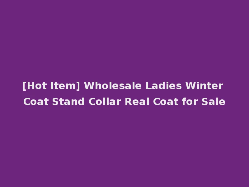 [Hot Item] Wholesale Ladies Winter Coat Stand Collar Real Coat for Sale