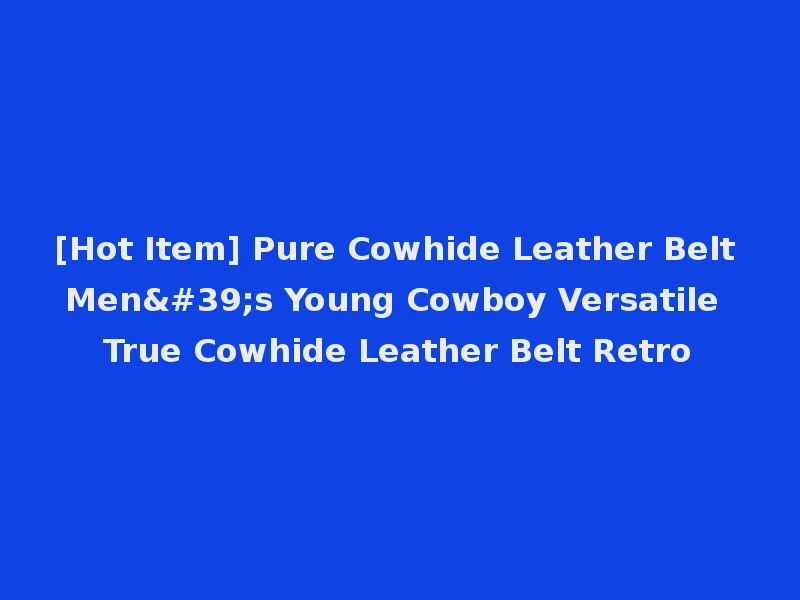 [Hot Item] Pure Cowhide Leather Belt Men's Young Cowboy Versatile True Cowhide Leather Belt Retro