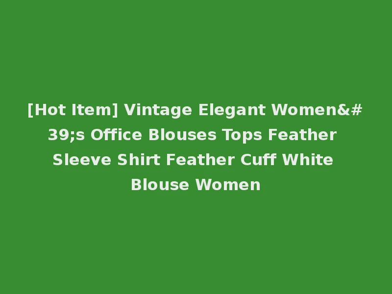 [Hot Item] Vintage Elegant Women's Office Blouses Tops Feather Sleeve Shirt Feather Cuff White Blouse Women