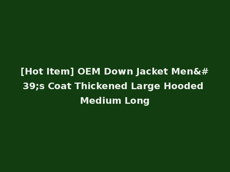 [Hot Item] OEM Down Jacket Men's Coat Thickened Large Hooded Medium Long