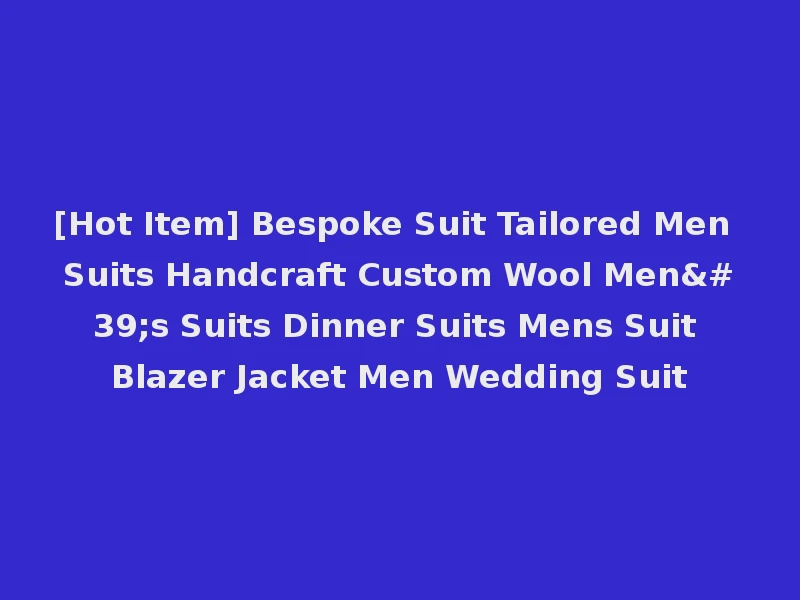 [Hot Item] Bespoke Suit Tailored Men Suits Handcraft Custom Wool Men's Suits Dinner Suits Mens Suit Blazer Jacket Men Wedding Suit