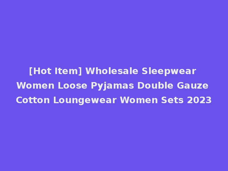 [Hot Item] Wholesale Sleepwear Women Loose Pyjamas Double Gauze Cotton Loungewear Women Sets 2023