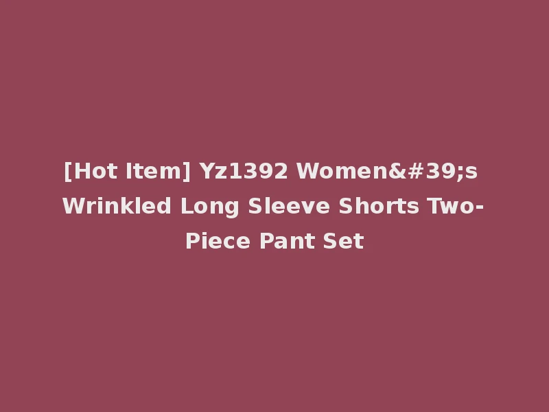 [Hot Item] Yz1392 Women's Wrinkled Long Sleeve Shorts Two-Piece Pant Set