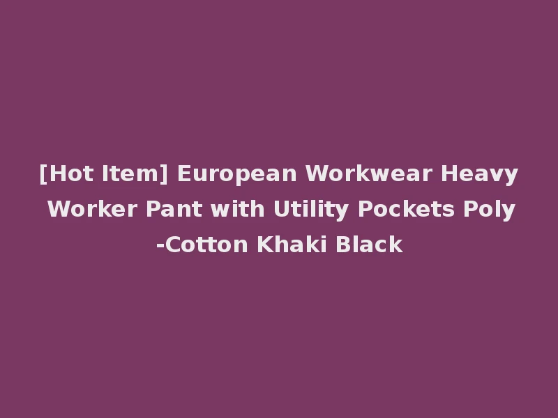 [Hot Item] European Workwear Heavy Worker Pant with Utility Pockets Poly-Cotton Khaki Black