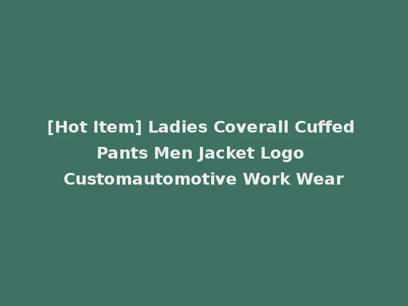 [Hot Item] Ladies Coverall Cuffed Pants Men Jacket Logo Customautomotive Work Wear