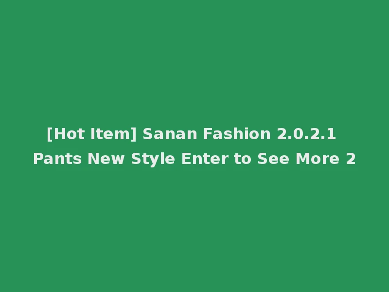 [Hot Item] Sanan Fashion 2.0.2.1 Pants New Style Enter to See More 2