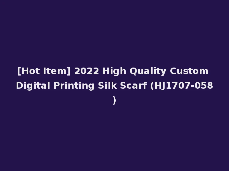 [Hot Item] 2022 High Quality Custom Digital Printing Silk Scarf (HJ1707-058)