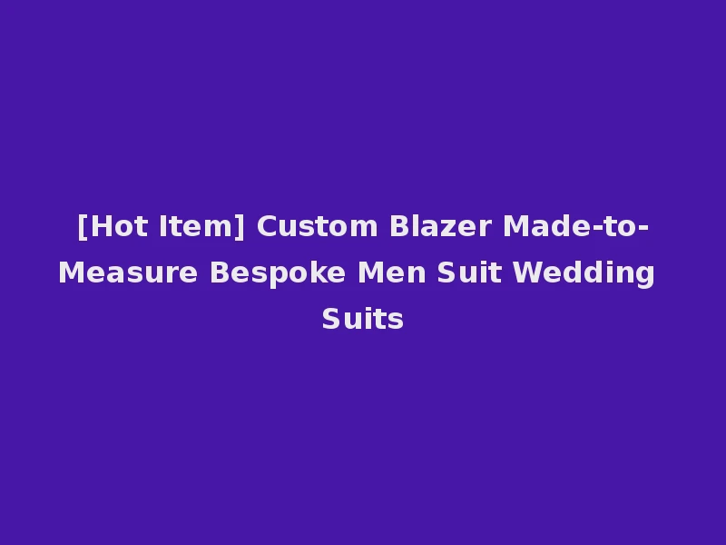 [Hot Item] Custom Blazer Made-to-Measure Bespoke Men Suit Wedding Suits