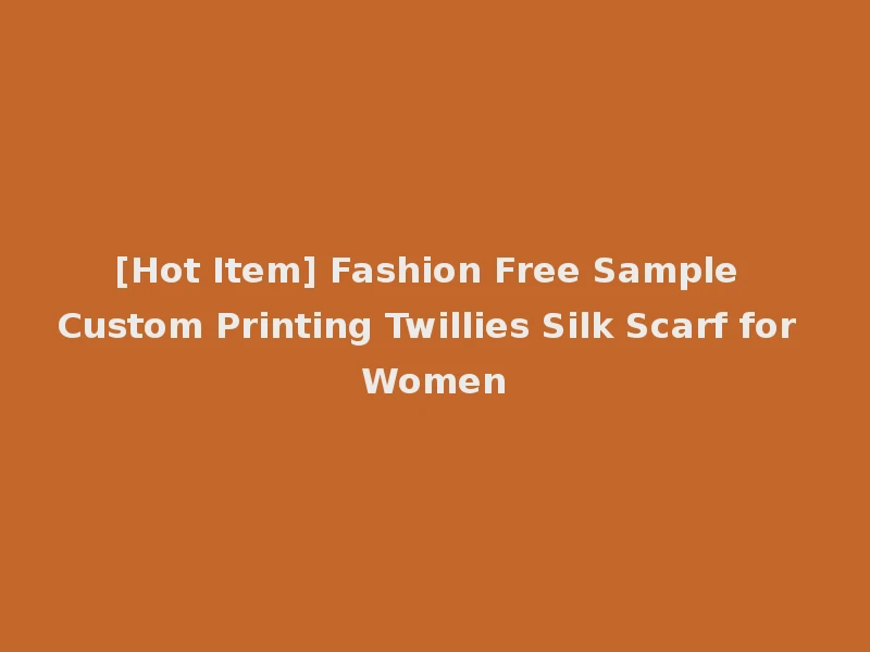 [Hot Item] Fashion Free Sample Custom Printing Twillies Silk Scarf for Women