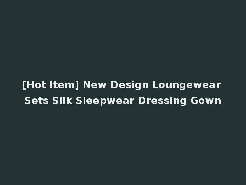 [Hot Item] New Design Loungewear Sets Silk Sleepwear Dressing Gown