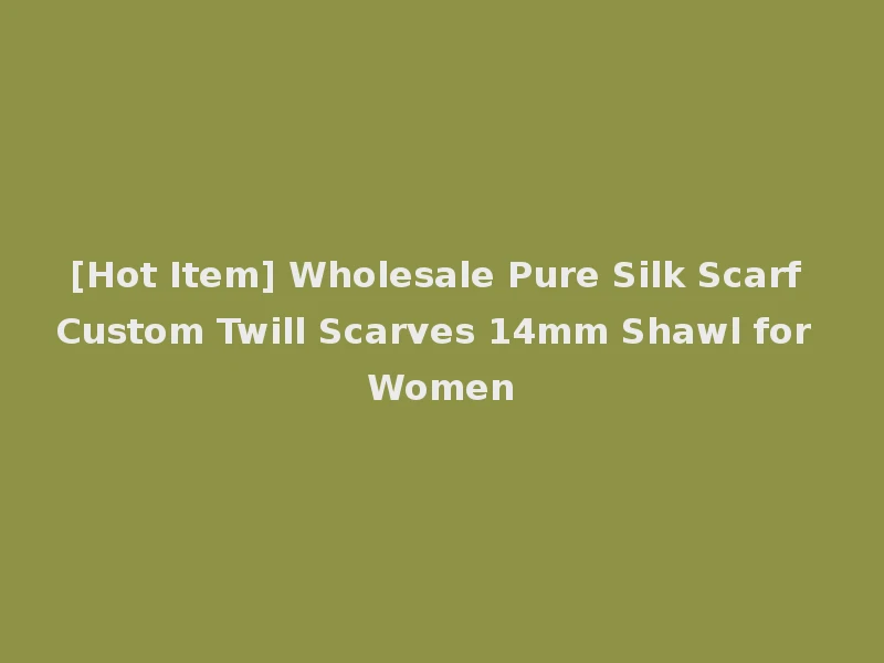 [Hot Item] Wholesale Pure Silk Scarf Custom Twill Scarves 14mm Shawl for Women