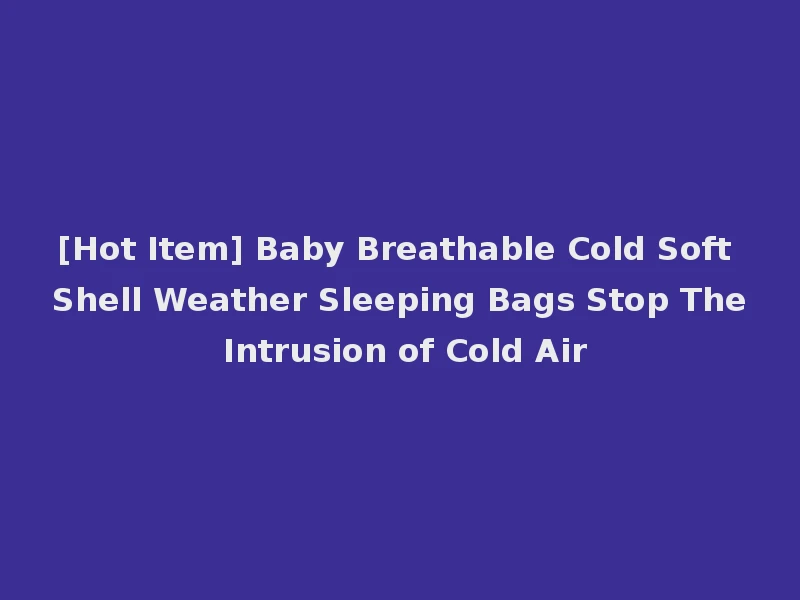 [Hot Item] Baby Breathable Cold Soft Shell Weather Sleeping Bags Stop The Intrusion of Cold Air