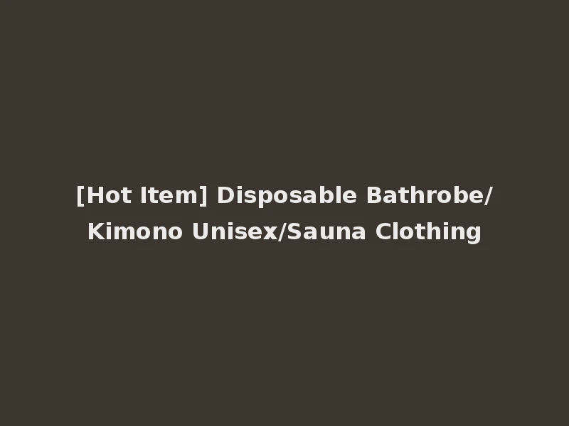 [Hot Item] Disposable Bathrobe/Kimono Unisex/Sauna Clothing