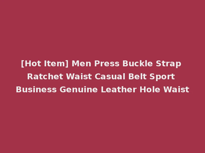 [Hot Item] Men Press Buckle Strap Ratchet Waist Casual Belt Sport Business Genuine Leather Hole Waist