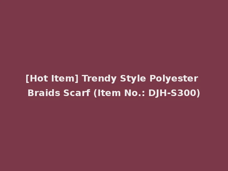 [Hot Item] Trendy Style Polyester Braids Scarf (Item No.: DJH-S300)