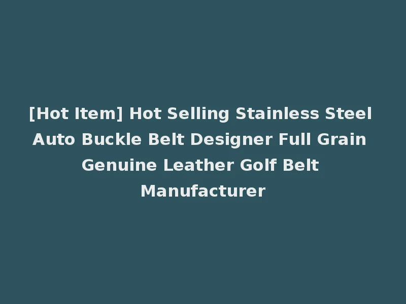 [Hot Item] Hot Selling Stainless Steel Auto Buckle Belt Designer Full Grain Genuine Leather Golf Belt Manufacturer