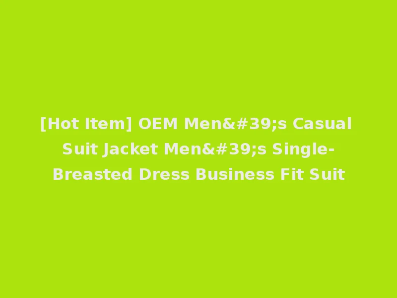 [Hot Item] OEM Men's Casual Suit Jacket Men's Single-Breasted Dress Business Fit Suit