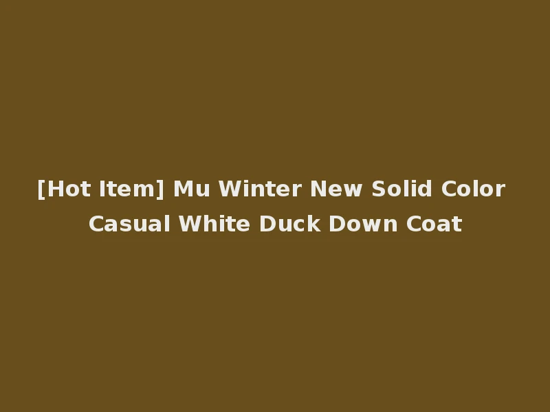 [Hot Item] Mu Winter New Solid Color Casual White Duck Down Coat