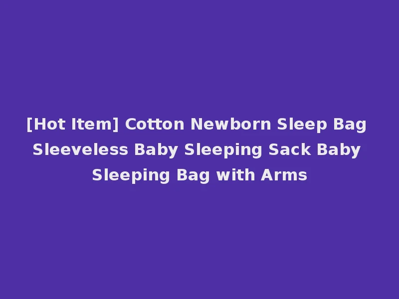 [Hot Item] Cotton Newborn Sleep Bag Sleeveless Baby Sleeping Sack Baby Sleeping Bag with Arms
