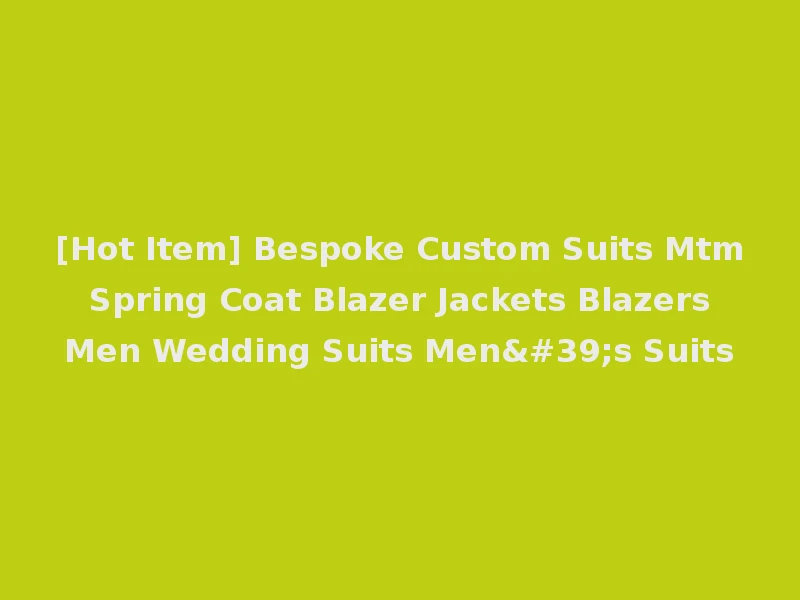 [Hot Item] Bespoke Custom Suits Mtm Spring Coat Blazer Jackets Blazers Men Wedding Suits Men's Suits