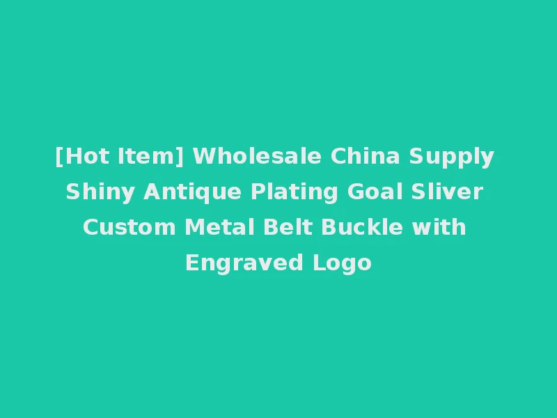 [Hot Item] Wholesale China Supply Shiny Antique Plating Goal Sliver Custom Metal Belt Buckle with Engraved Logo