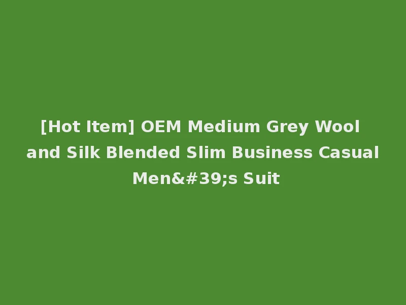 [Hot Item] OEM Medium Grey Wool and Silk Blended Slim Business Casual Men's Suit