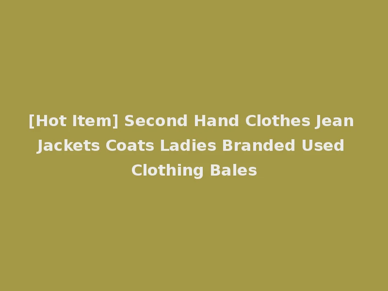 [Hot Item] Second Hand Clothes Jean Jackets Coats Ladies Branded Used Clothing Bales