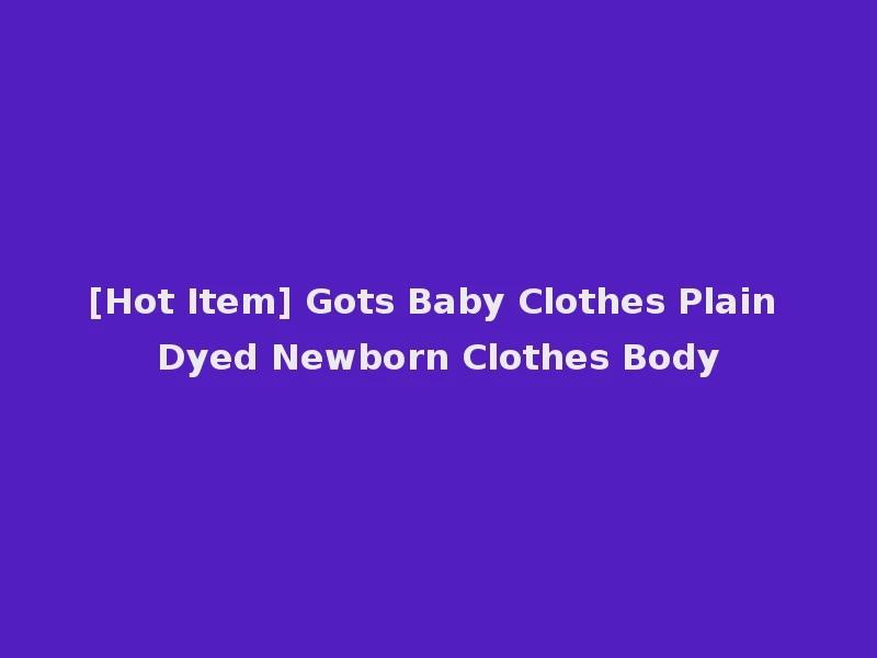 [Hot Item] Gots Baby Clothes Plain Dyed Newborn Clothes Body