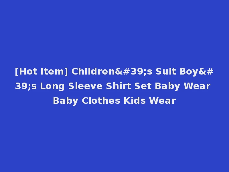 [Hot Item] Children's Suit Boy's Long Sleeve Shirt Set Baby Wear Baby Clothes Kids Wear