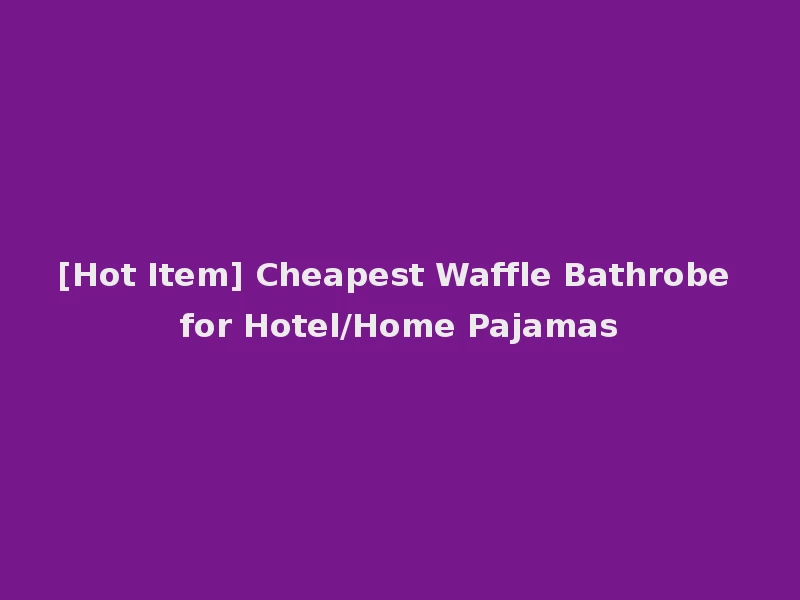 [Hot Item] Cheapest Waffle Bathrobe for Hotel/Home Pajamas