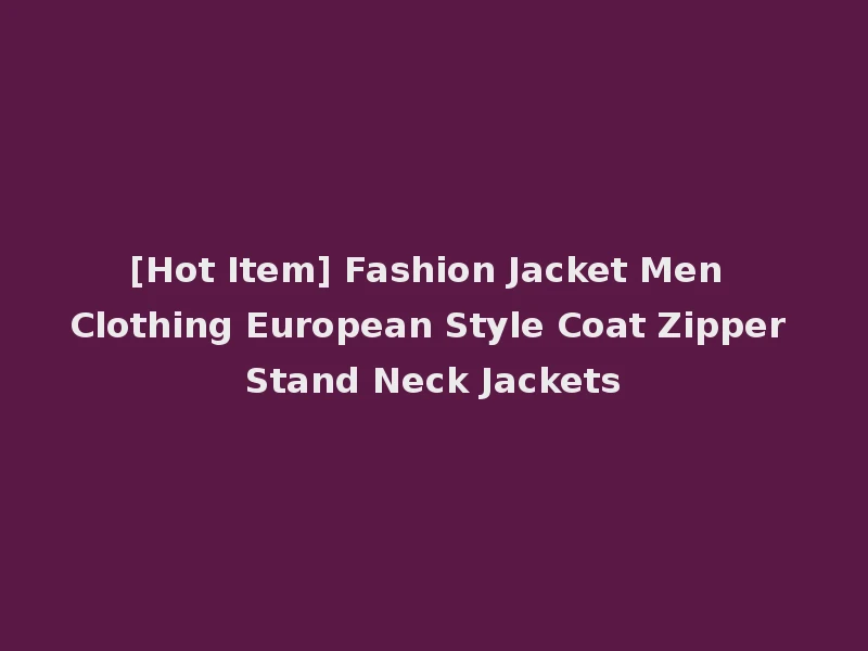 [Hot Item] Fashion Jacket Men Clothing European Style Coat Zipper Stand Neck Jackets