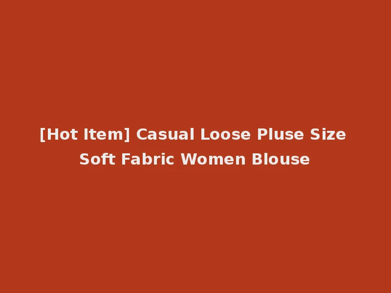 [Hot Item] Casual Loose Pluse Size Soft Fabric Women Blouse