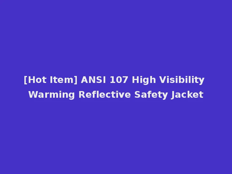 [Hot Item] ANSI 107 High Visibility Warming Reflective Safety Jacket