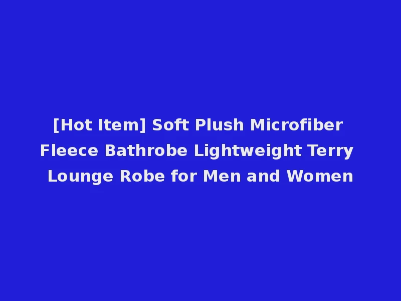 [Hot Item] Soft Plush Microfiber Fleece Bathrobe Lightweight Terry Lounge Robe for Men and Women