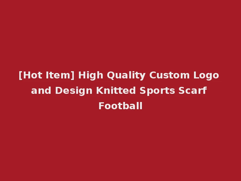 [Hot Item] High Quality Custom Logo and Design Knitted Sports Scarf Football