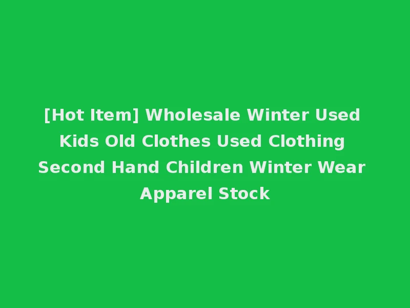 [Hot Item] Wholesale Winter Used Kids Old Clothes Used Clothing Second Hand Children Winter Wear Apparel Stock