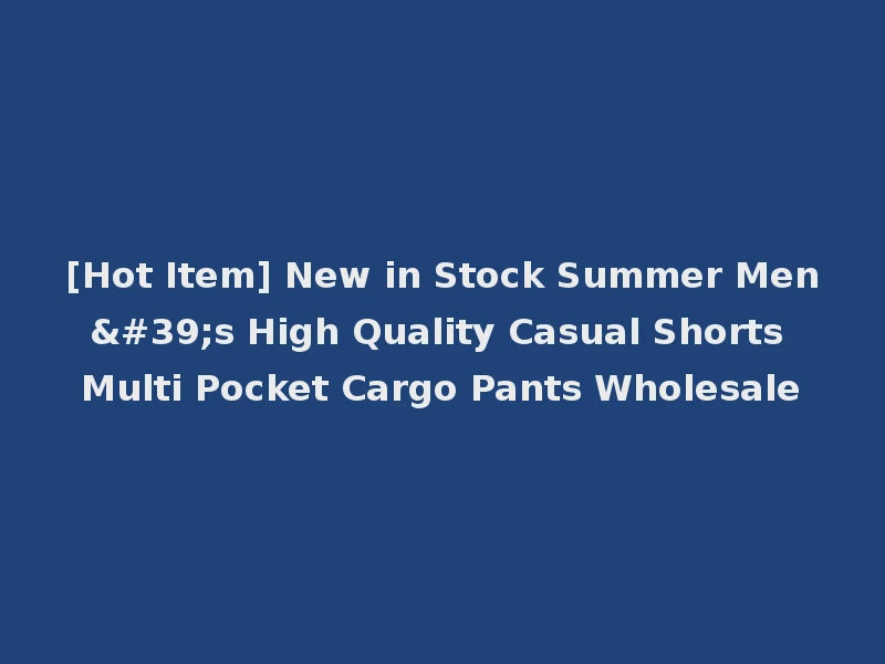 [Hot Item] New in Stock Summer Men's High Quality Casual Shorts Multi Pocket Cargo Pants Wholesale