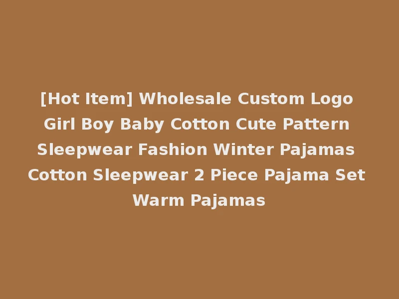 [Hot Item] Wholesale Custom Logo Girl Boy Baby Cotton Cute Pattern Sleepwear Fashion Winter Pajamas Cotton Sleepwear 2 Piece Pajama Set Warm Pajamas