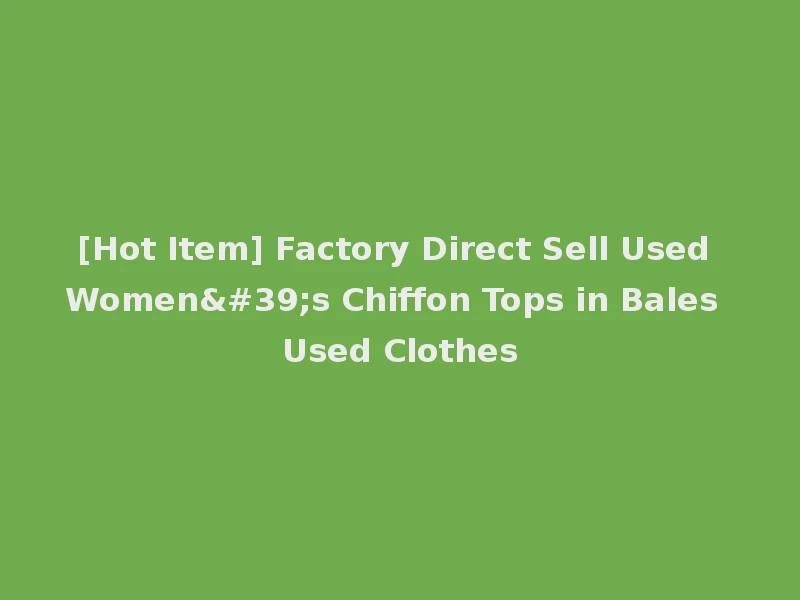 [Hot Item] Factory Direct Sell Used Women's Chiffon Tops in Bales Used Clothes