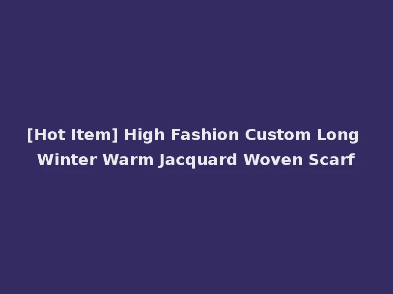 [Hot Item] High Fashion Custom Long Winter Warm Jacquard Woven Scarf