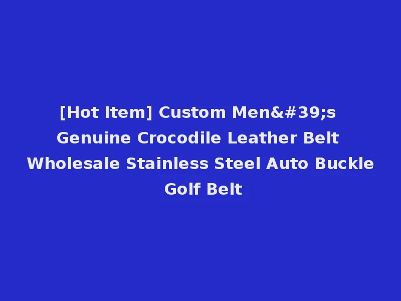 [Hot Item] Custom Men's Genuine Crocodile Leather Belt Wholesale Stainless Steel Auto Buckle Golf Belt