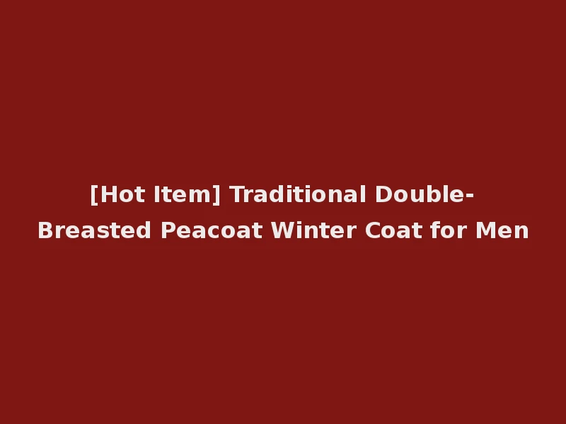 [Hot Item] Traditional Double-Breasted Peacoat Winter Coat for Men