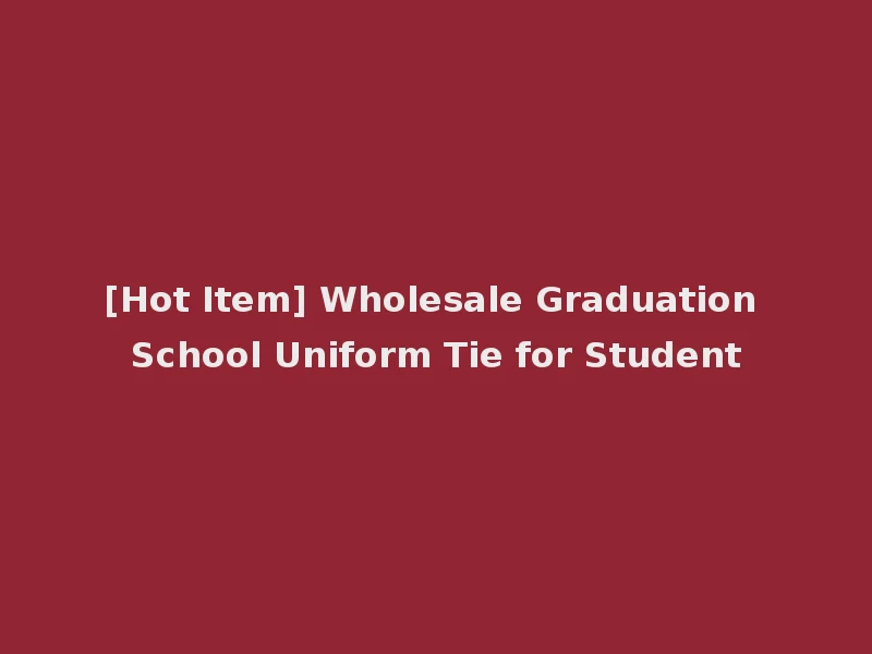[Hot Item] Wholesale Graduation School Uniform Tie for Student