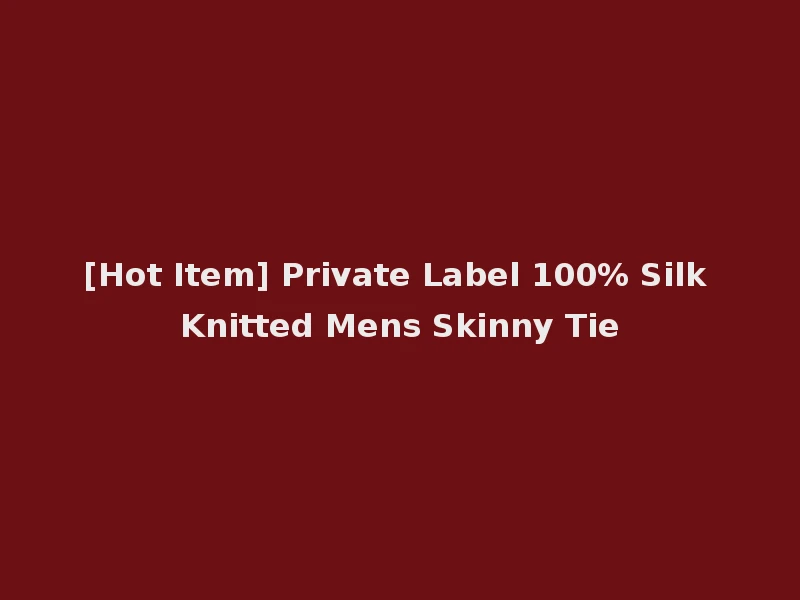 [Hot Item] Private Label 100% Silk Knitted Mens Skinny Tie