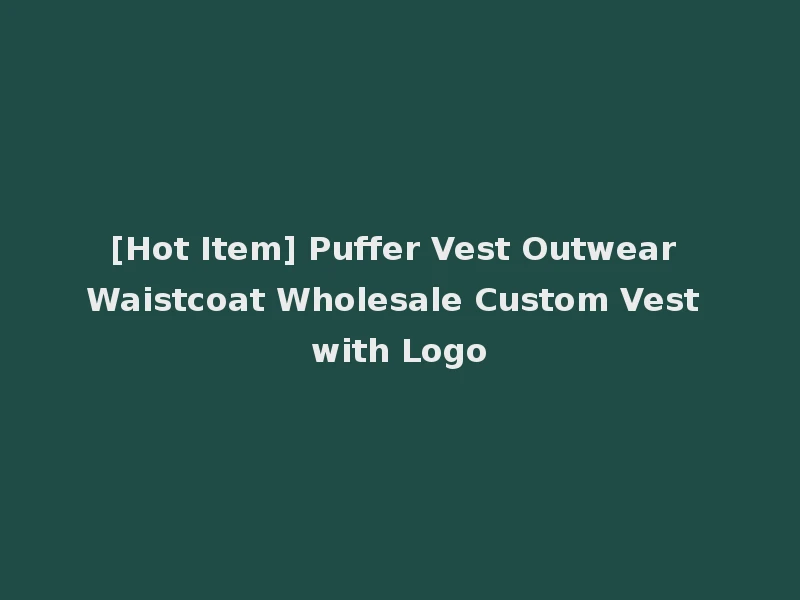 [Hot Item] Puffer Vest Outwear Waistcoat Wholesale Custom Vest with Logo